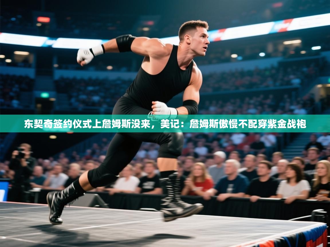 东契奇签约仪式上詹姆斯没来,美记:詹姆斯傲慢不配穿紫金战袍 第2张