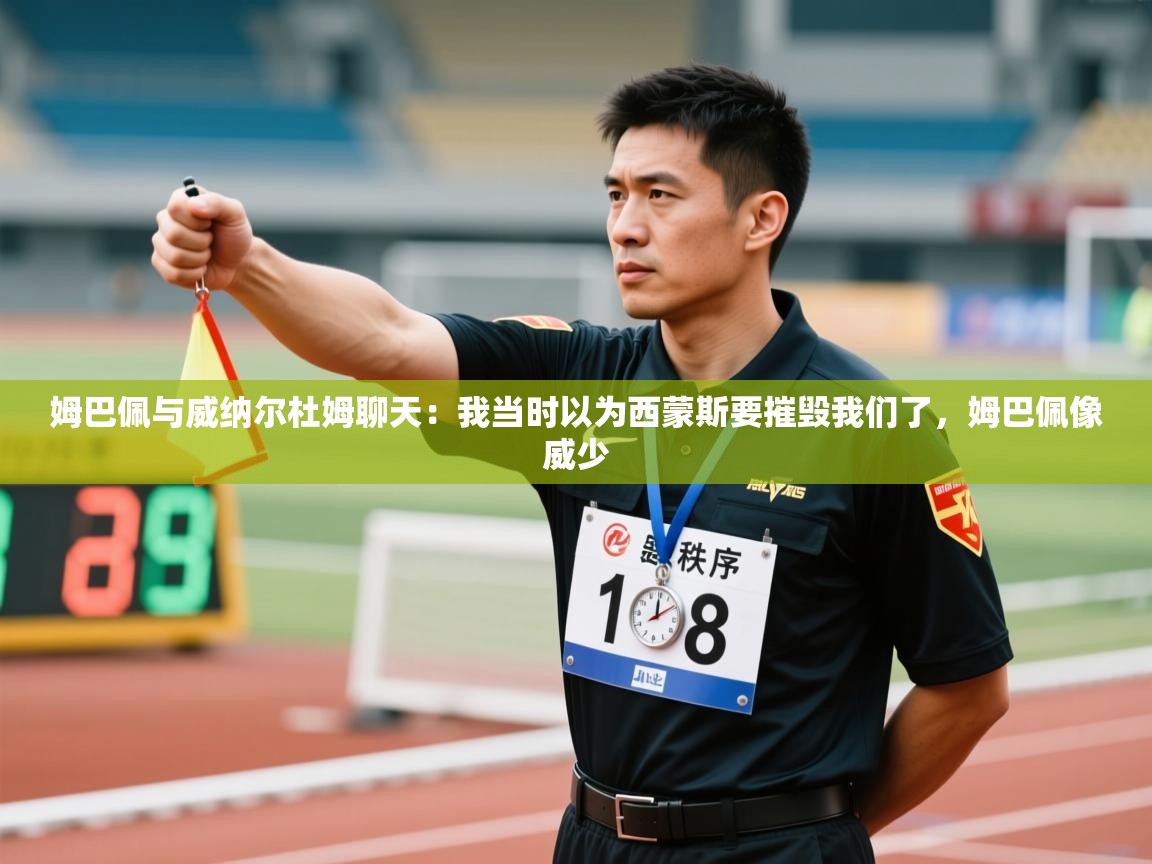 姆巴佩与威纳尔杜姆聊天:我当时以为西蒙斯要摧毁我们了,姆巴佩像威少 第1张