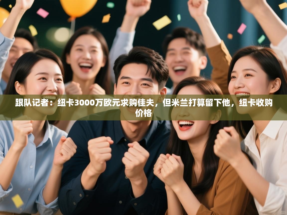 跟队记者：纽卡3000万欧元求购佳夫，但米兰打算留下他，纽卡收购价格  第1张