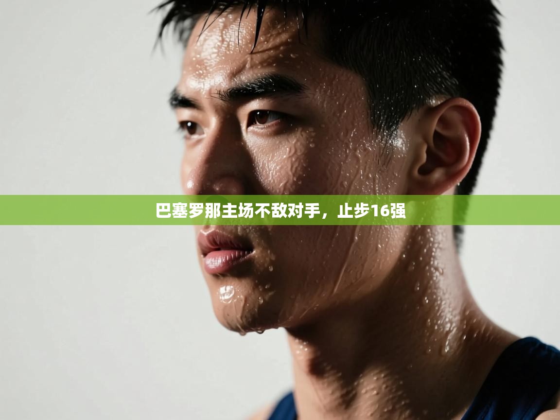 巴塞罗那主场不敌对手,止步16强 第2张