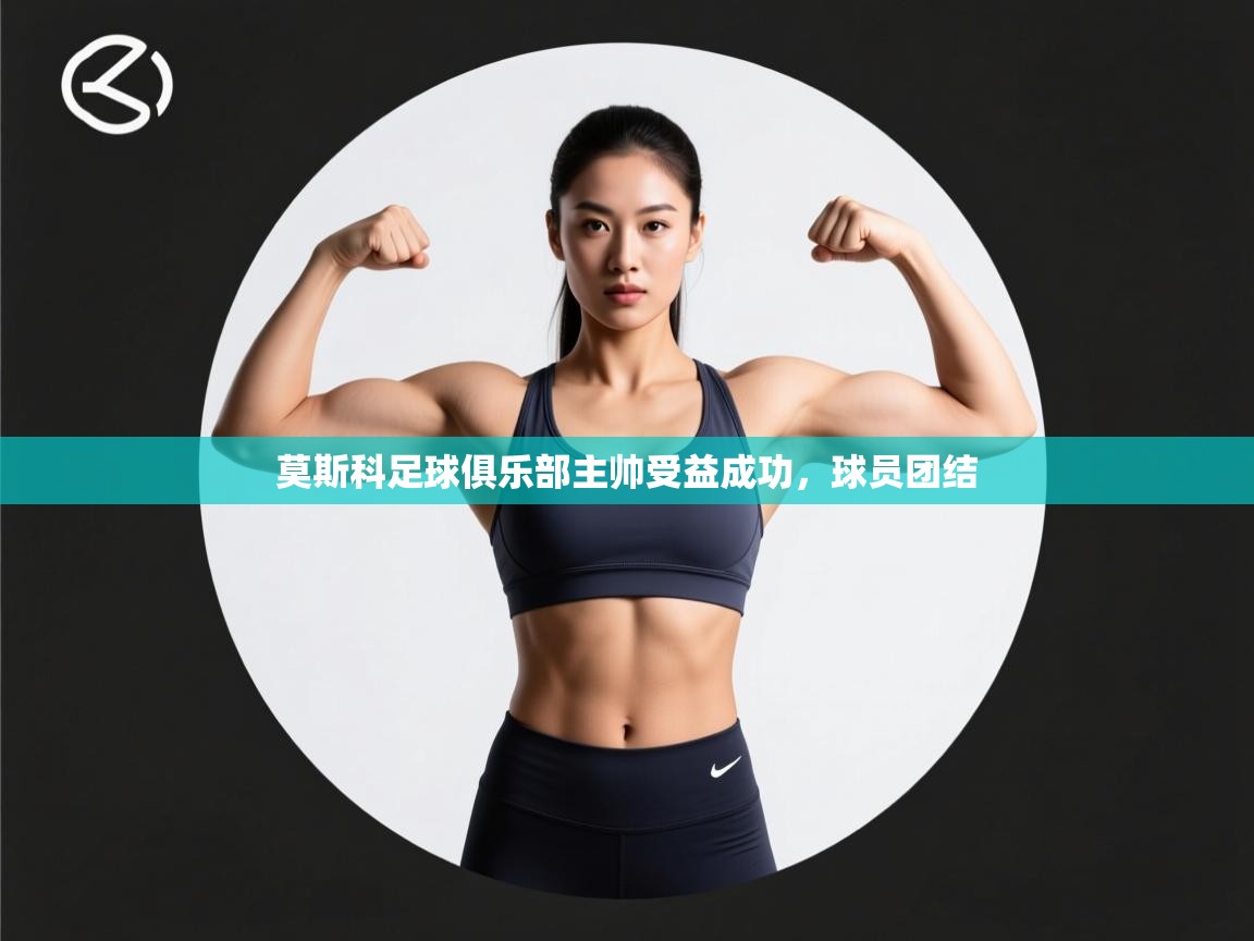 莫斯科足球俱乐部主帅受益成功，球员团结  第1张