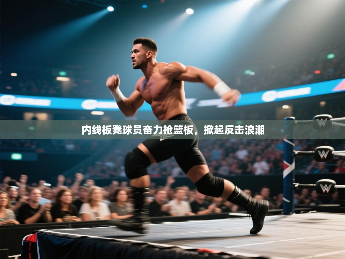 内线板凳球员奋力抢篮板，掀起反击浪潮  第2张