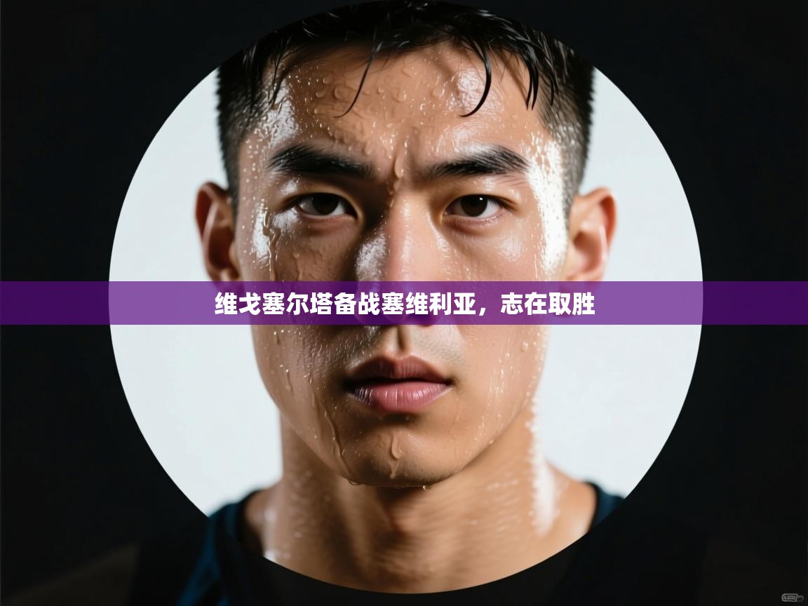 维戈塞尔塔备战塞维利亚，志在取胜  第2张