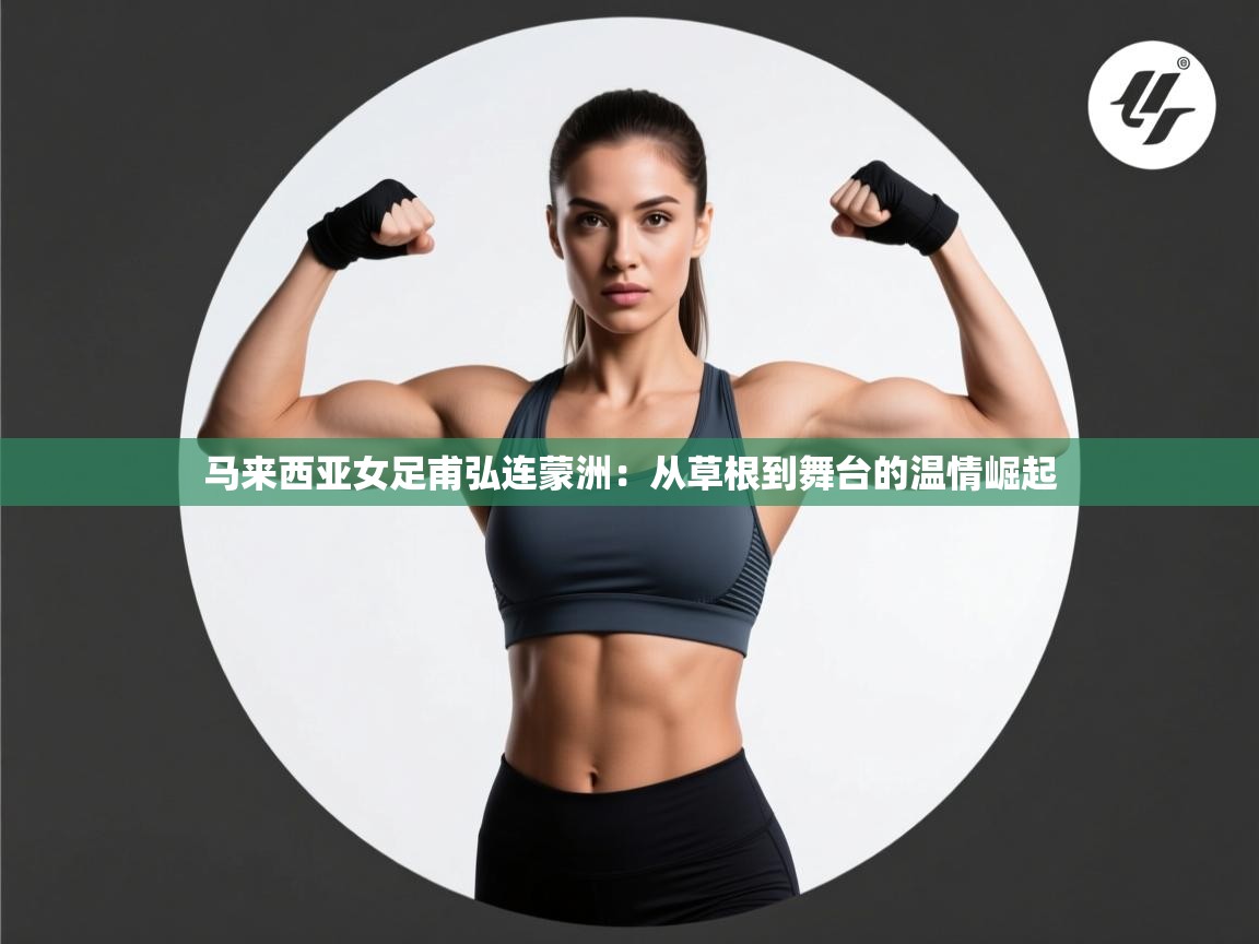 马来西亚女足甫弘连蒙洲：从草根到舞台的温情崛起  第2张