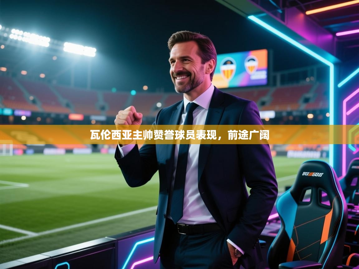 瓦伦西亚主帅赞誉球员表现，前途广阔  第2张