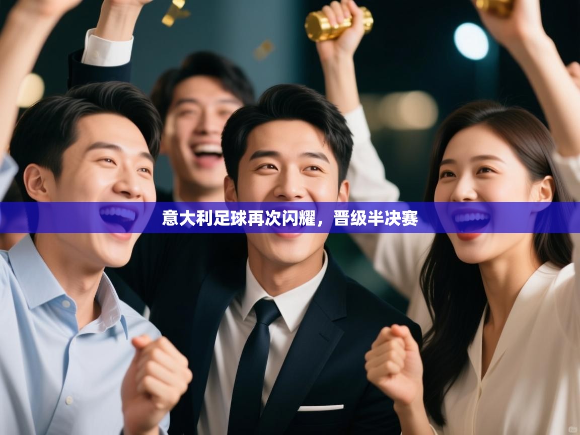 意大利足球再次闪耀，晋级半决赛  第2张